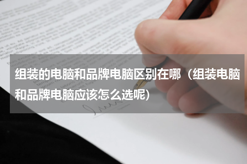 组装的电脑和品牌电脑区别在哪（组装电脑和品牌电脑应该怎么选呢）