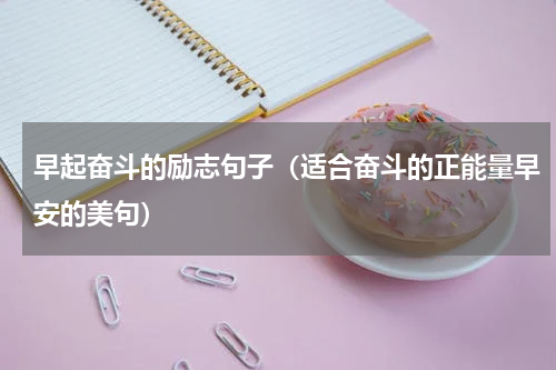 早起奋斗的励志句子（适合奋斗的正能量早安的美句）