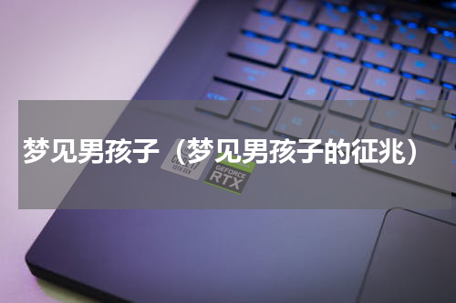梦见男孩子（梦见男孩子的征兆）