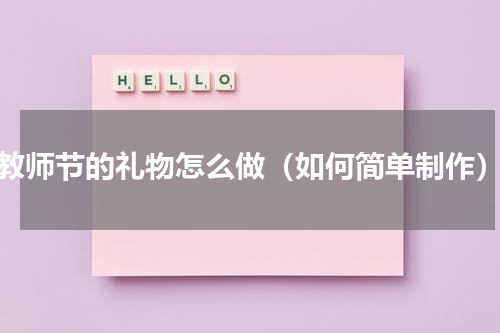 教师节的礼物怎么做（如何简单制作）