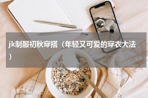 jk制服初秋穿搭（年轻又可爱的穿衣大法）