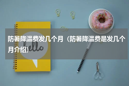 防暑降温费发几个月（防暑降温费是发几个月介绍）