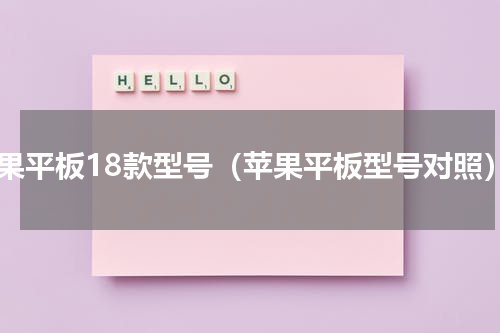 苹果平板18款型号（苹果平板型号对照）