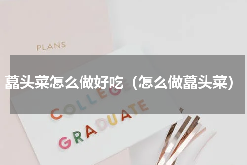 藠头菜怎么做好吃（怎么做藠头菜）