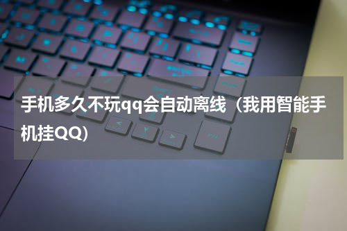 手机多久不玩qq会自动离线（我用智能手机挂QQ）