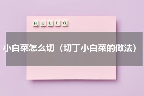小白菜怎么切（切丁小白菜的做法）