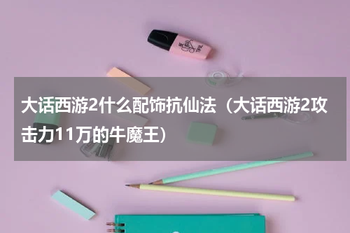 大话西游2什么配饰抗仙法（大话西游2攻击力11万的牛魔王）