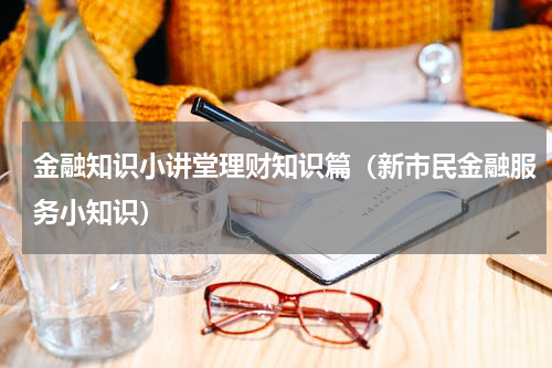 金融知识小讲堂理财知识篇（新市民金融服务小知识）
