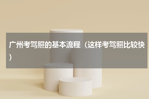 广州考驾照的基本流程（这样考驾照比较快）