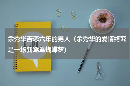 余秀华苦恋六年的男人（余秀华的爱情终究是一场新鸳鸯蝴蝶梦）