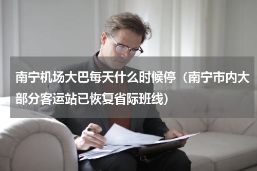 南宁机场大巴每天什么时候停（南宁市内大部分客运站已恢复省际班线）