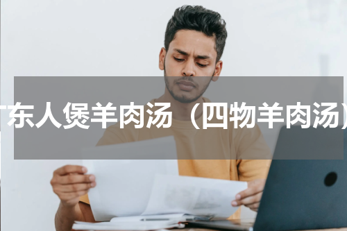 广东人煲羊肉汤（四物羊肉汤）