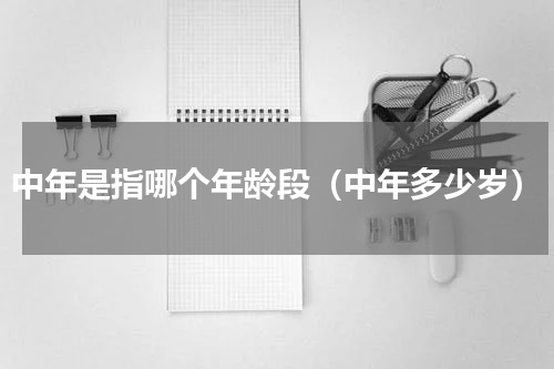 中年是指哪个年龄段（中年多少岁）