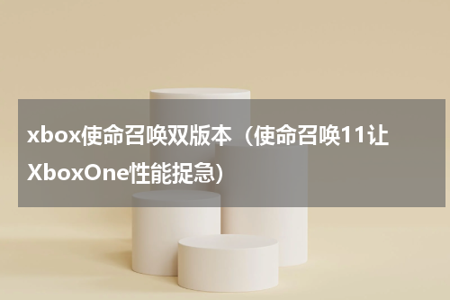 xbox使命召唤双版本（使命召唤11让XboxOne性能捉急）