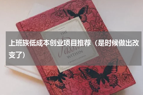 上班族低成本创业项目推荐（是时候做出改变了）