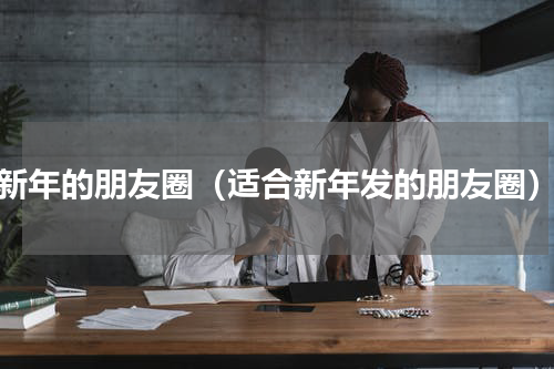 新年的朋友圈（适合新年发的朋友圈）