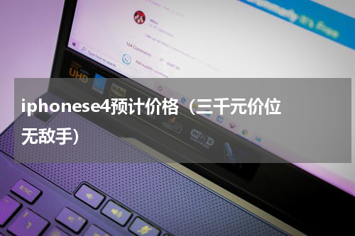 iphonese4预计价格（三千元价位无敌手）