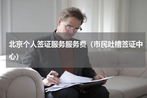 北京个人签证服务服务费（市民吐槽签证中心）