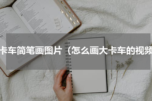 大卡车简笔画图片（怎么画大卡车的视频）