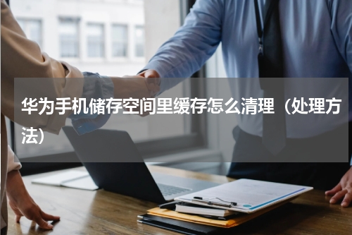华为手机储存空间里缓存怎么清理（处理方法）