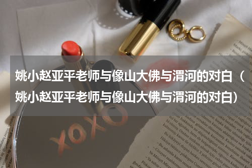 姚小赵亚平老师与像山大佛与渭河的对白（姚小赵亚平老师与像山大佛与渭河的对白）