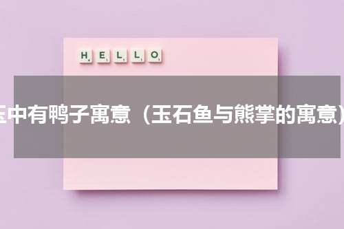玉中有鸭子寓意（玉石鱼与熊掌的寓意）