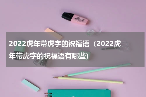 2022虎年带虎字的祝福语（2022虎年带虎字的祝福语有哪些）