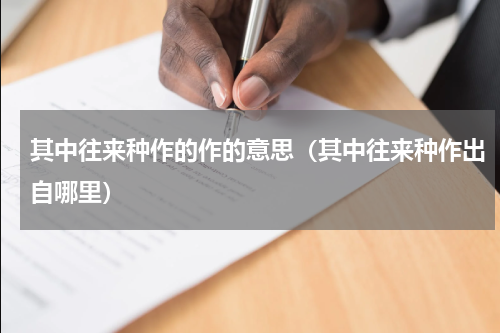 其中往来种作的作的意思（其中往来种作出自哪里）