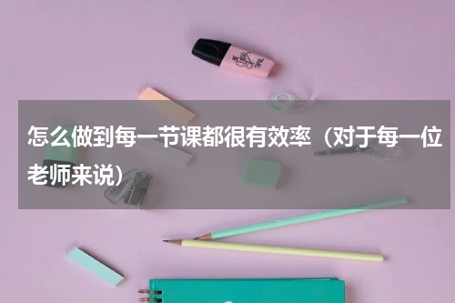 怎么做到每一节课都很有效率（对于每一位老师来说）