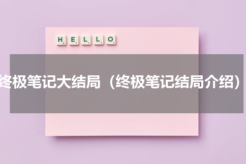 终极笔记大结局（终极笔记结局介绍）