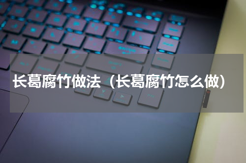 长葛腐竹做法（长葛腐竹怎么做）