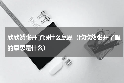 欣欣然张开了眼什么意思（欣欣然张开了眼的意思是什么）