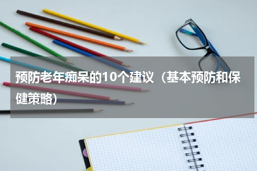 预防老年痴呆的10个建议（基本预防和保健策略）