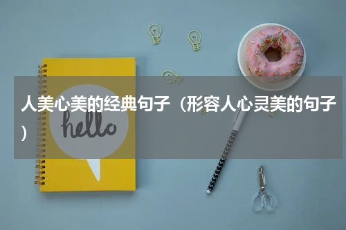 人美心美的经典句子（形容人心灵美的句子）