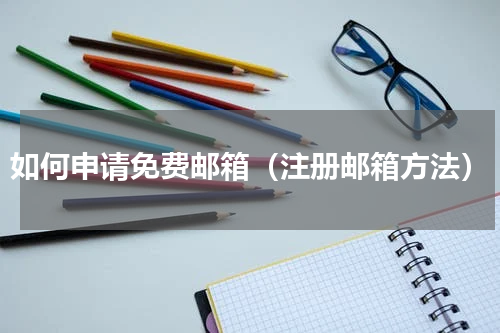 如何申请免费邮箱（注册邮箱方法）