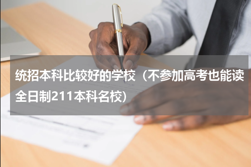 统招本科比较好的学校（不参加高考也能读全日制211本科名校）