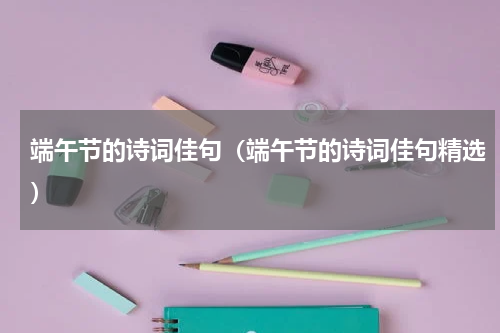 端午节的诗词佳句（端午节的诗词佳句精选）