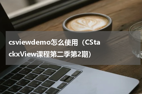 csviewdemo怎么使用（CStackxView课程第二季第2期）