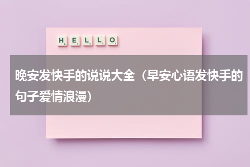 晚安发快手的说说大全（早安心语发快手的句子爱情浪漫）