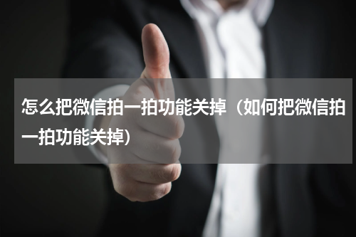 怎么把微信拍一拍功能关掉（如何把微信拍一拍功能关掉）