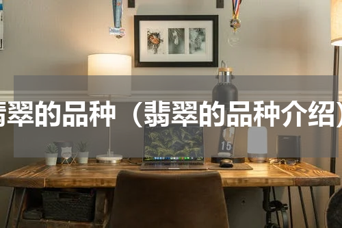 翡翠的品种（翡翠的品种介绍）