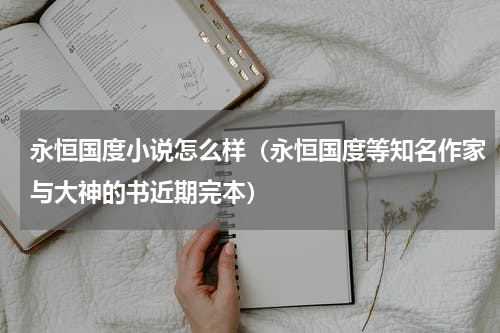 永恒国度小说怎么样（永恒国度等知名作家与大神的书近期完本）