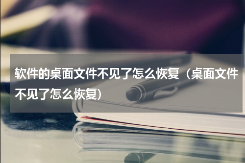 软件的桌面文件不见了怎么恢复（桌面文件不见了怎么恢复）