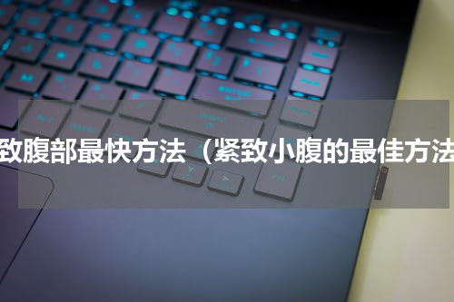 紧致腹部最快方法（紧致小腹的最佳方法）