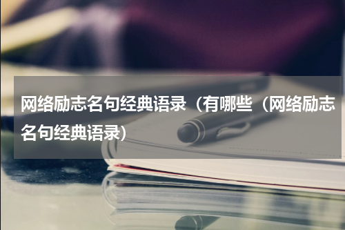 网络励志名句经典语录（有哪些（网络励志名句经典语录）