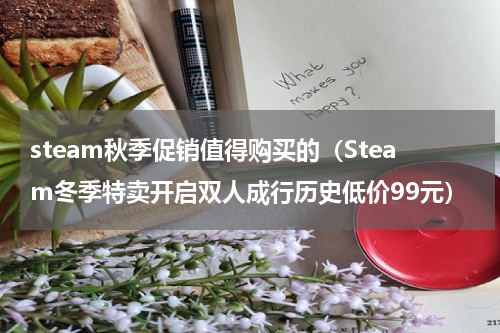 steam秋季促销值得购买的（Steam冬季特卖开启双人成行历史低价99元）