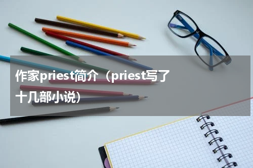 作家priest简介（priest写了十几部小说）