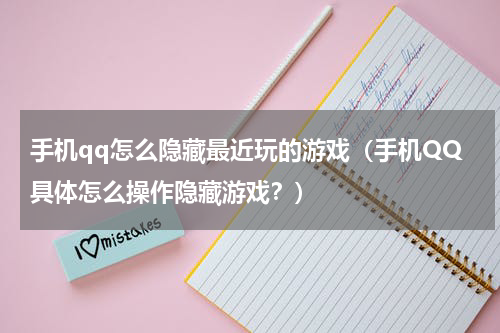 手机qq怎么隐藏最近玩的游戏（手机QQ具体怎么操作隐藏游戏？）