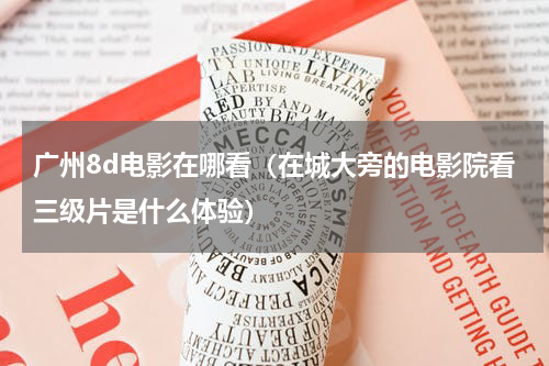 广州8d电影在哪看（在城大旁的电影院看三级片是什么体验）