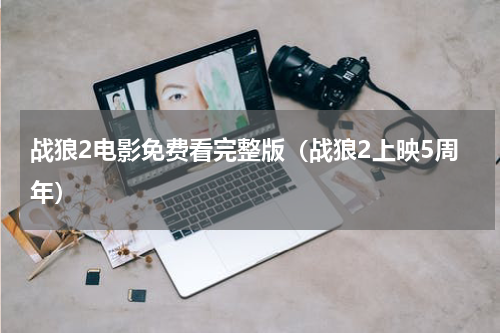 战狼2电影免费看完整版（战狼2上映5周年）